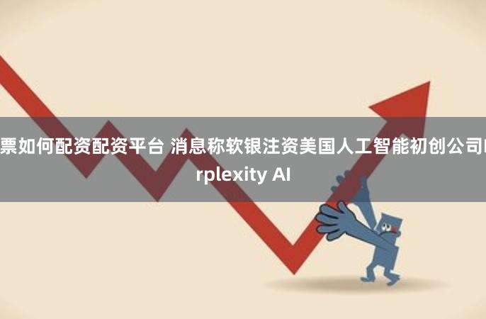 股票如何配资配资平台 消息称软银注资美国人工智能初创公司Perplexity AI