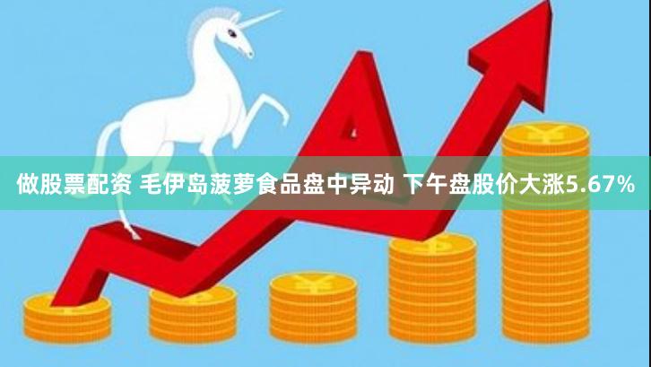 做股票配资 毛伊岛菠萝食品盘中异动 下午盘股价大涨5.67%