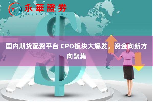 国内期货配资平台 CPO板块大爆发，资金向新方向聚集