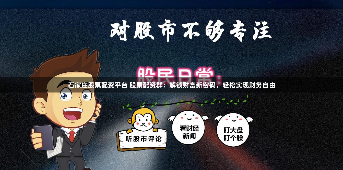 石家庄股票配资平台 股票配资群：解锁财富新密码，轻松实现财务自由