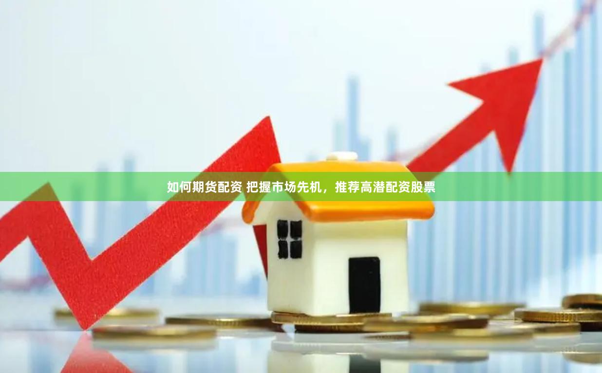 如何期货配资 把握市场先机，推荐高潜配资股票
