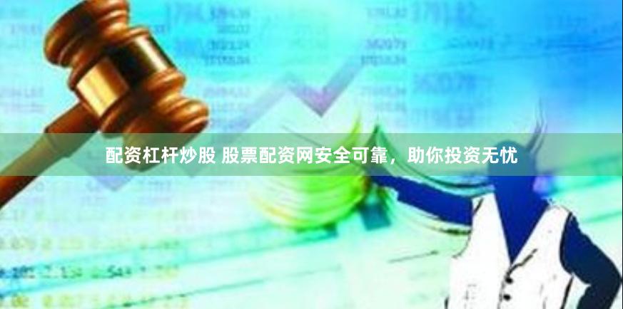 配资杠杆炒股 股票配资网安全可靠，助你投资无忧