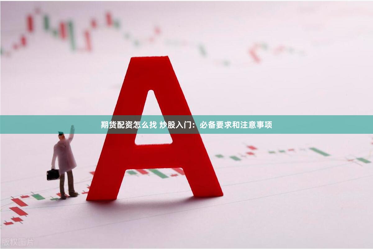 期货配资怎么找 炒股入门：必备要求和注意事项