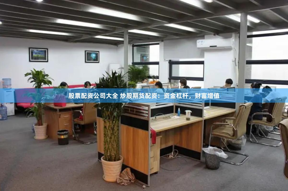 股票配资公司大全 炒股期货配资：资金杠杆，财富增值