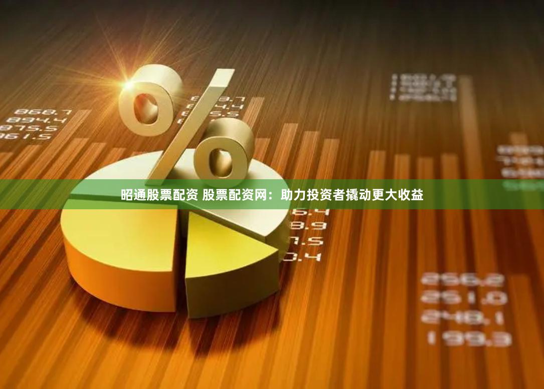 昭通股票配资 股票配资网：助力投资者撬动更大收益