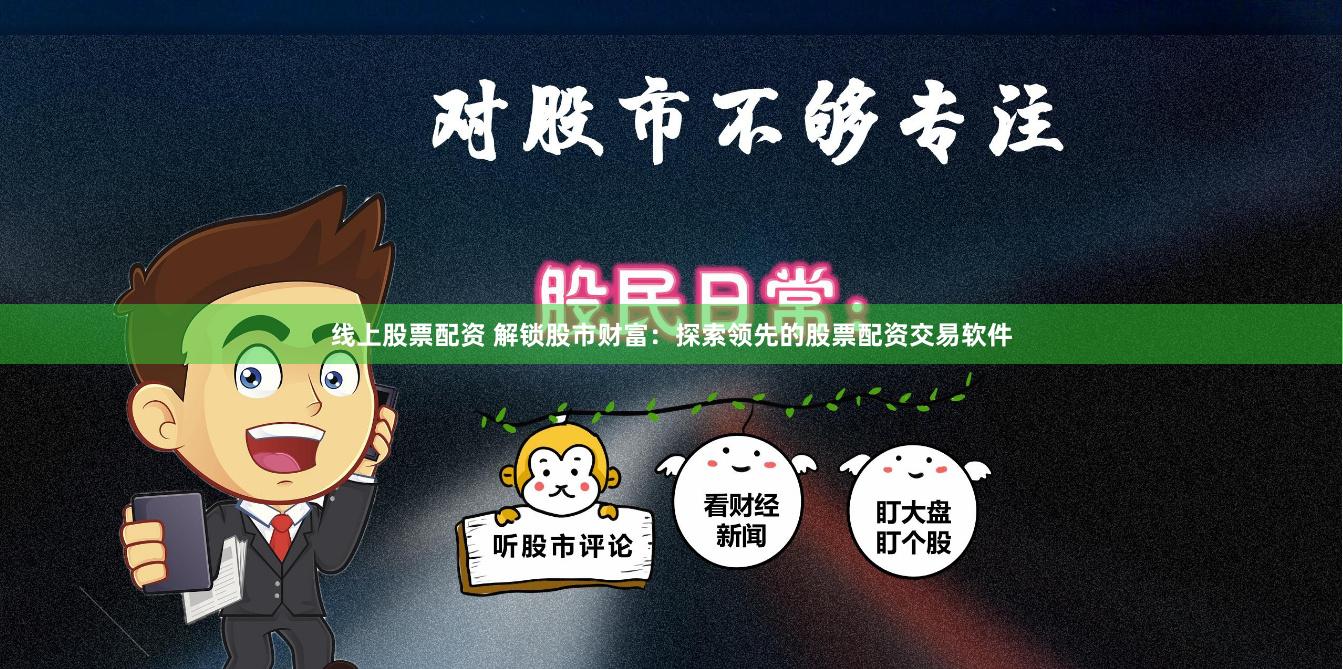 线上股票配资 解锁股市财富：探索领先的股票配资交易软件