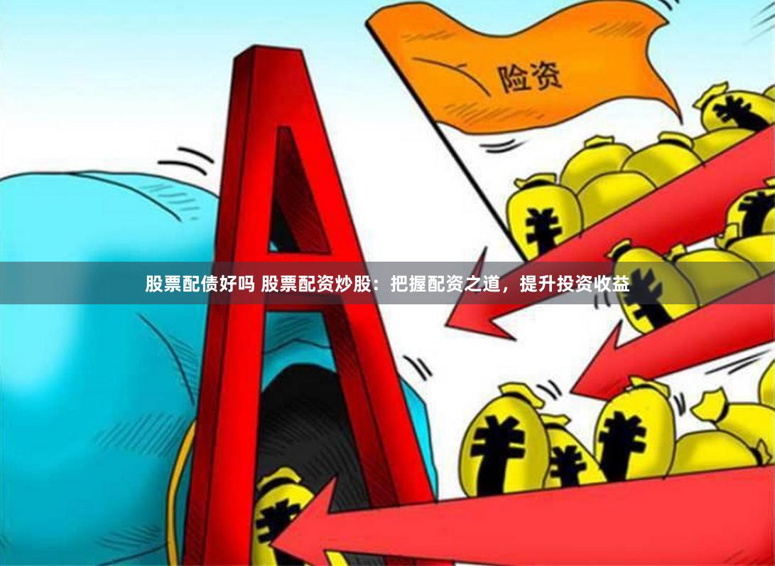 股票配债好吗 股票配资炒股：把握配资之道，提升投资收益