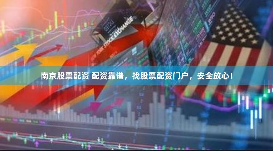 南京股票配资 配资靠谱，找股票配资门户，安全放心！