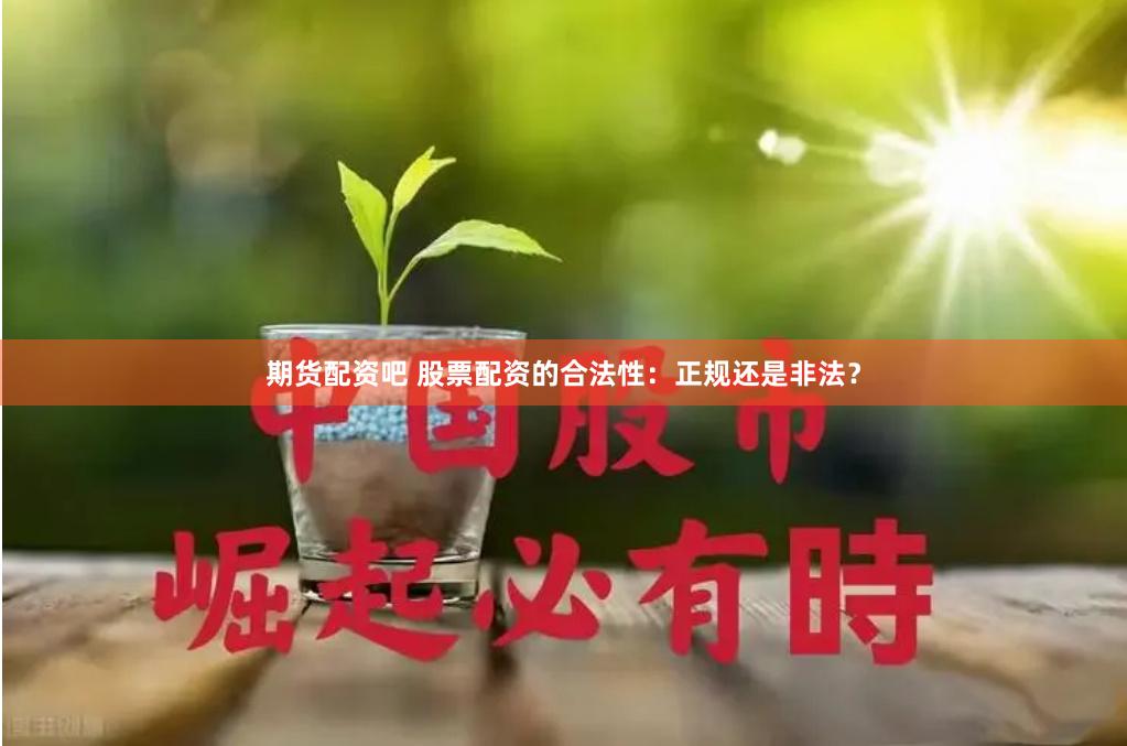 期货配资吧 股票配资的合法性：正规还是非法？
