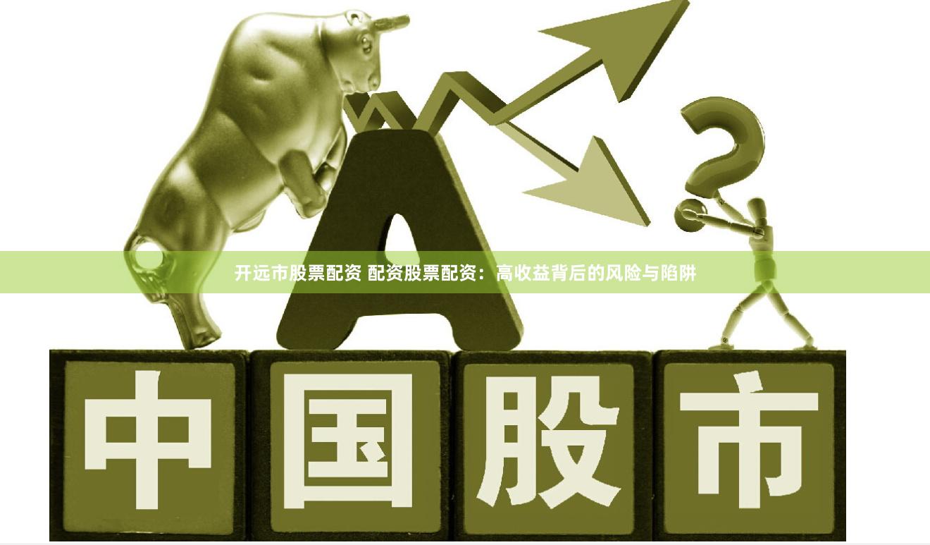 开远市股票配资 配资股票配资：高收益背后的风险与陷阱