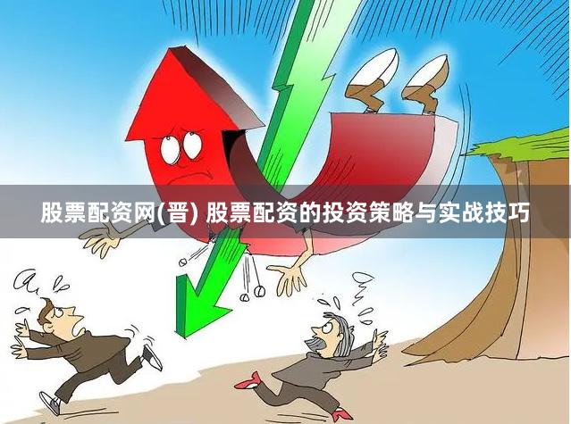 股票配资网(晋) 股票配资的投资策略与实战技巧