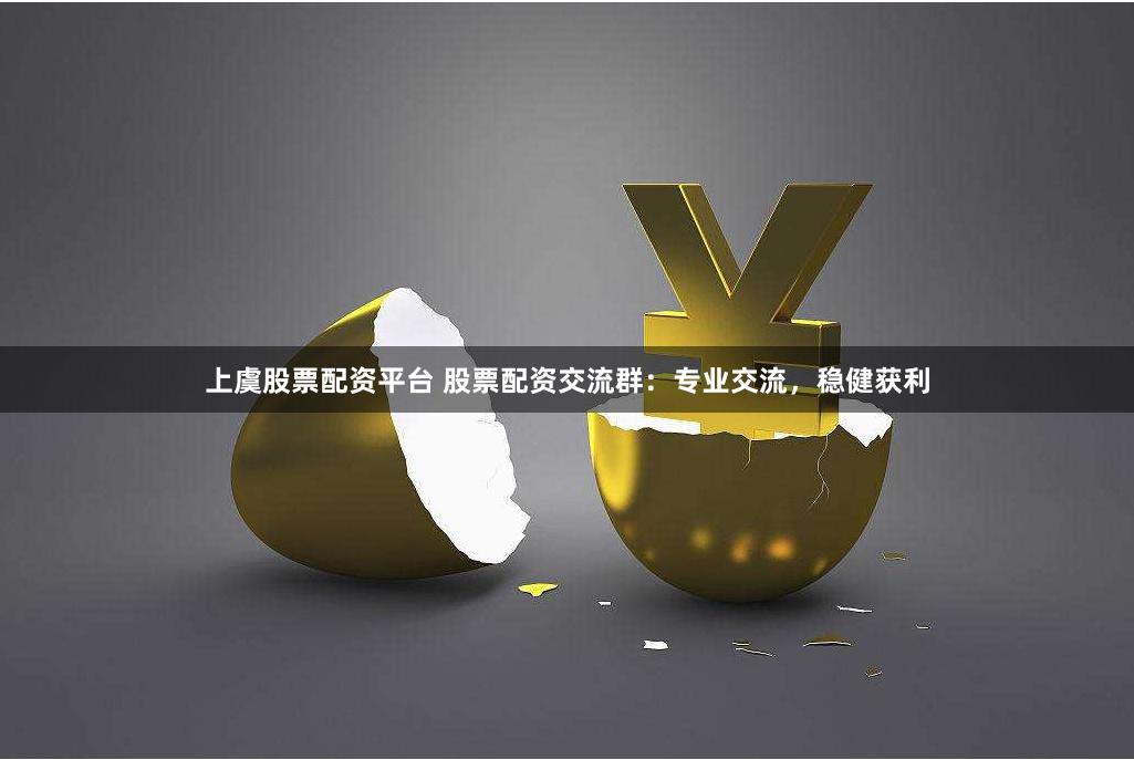 上虞股票配资平台 股票配资交流群：专业交流，稳健获利