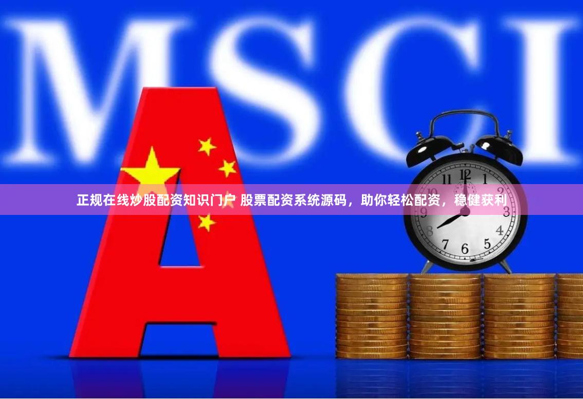 正规在线炒股配资知识门户 股票配资系统源码，助你轻松配资，稳健获利