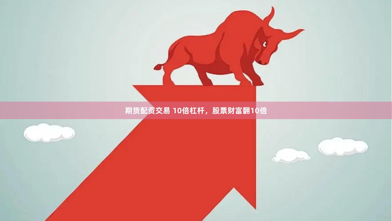 期货配资交易 10倍杠杆，股票财富翻10倍