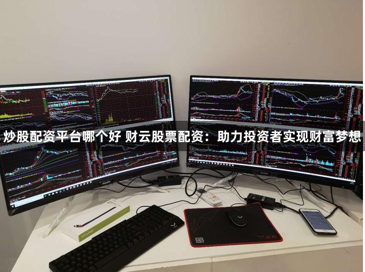 炒股配资平台哪个好 财云股票配资：助力投资者实现财富梦想