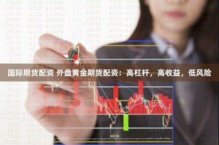 国际期货配资 外盘黄金期货配资：高杠杆，高收益，低风险