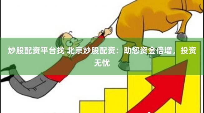 炒股配资平台找 北京炒股配资：助您资金倍增，投资无忧