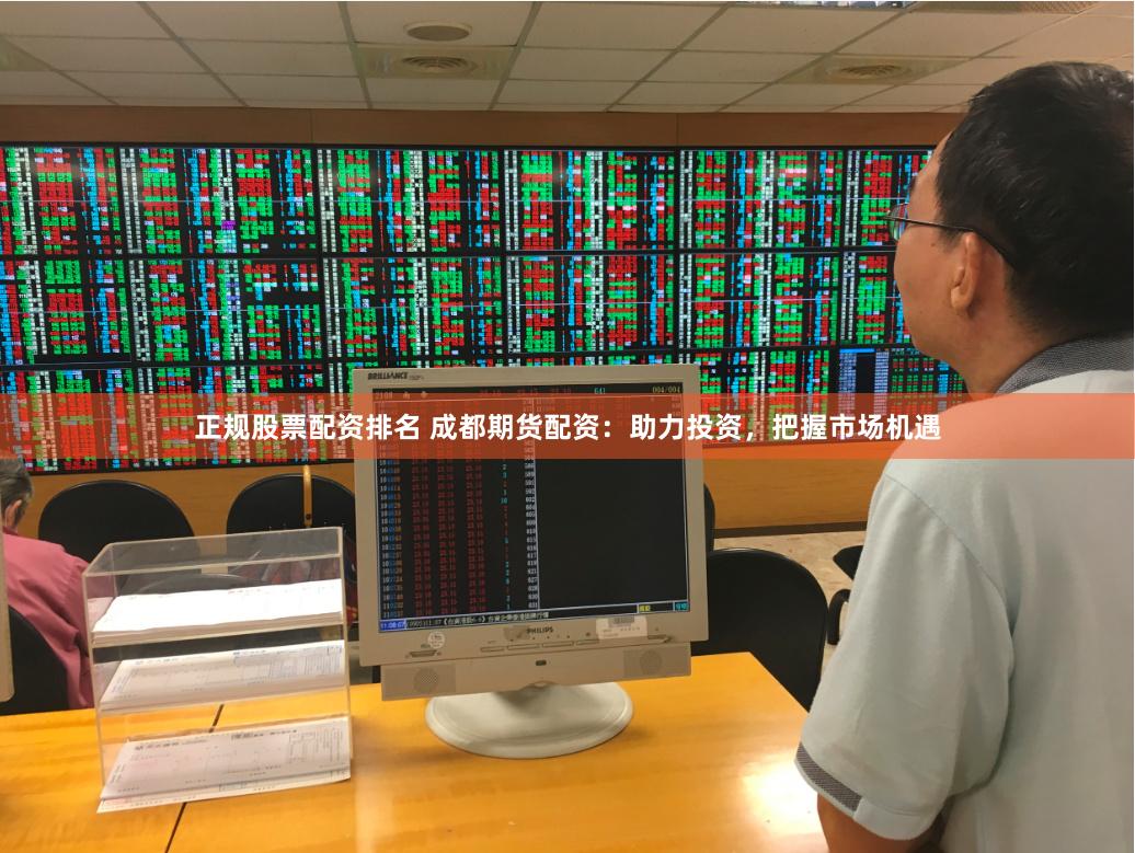 正规股票配资排名 成都期货配资：助力投资，把握市场机遇